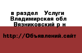  в раздел : Услуги . Владимирская обл.,Вязниковский р-н